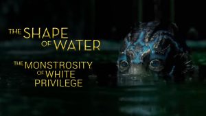 The Shape Of Water The Monster Of White Privilege Video Essay By Deffinition as part of Film Talk